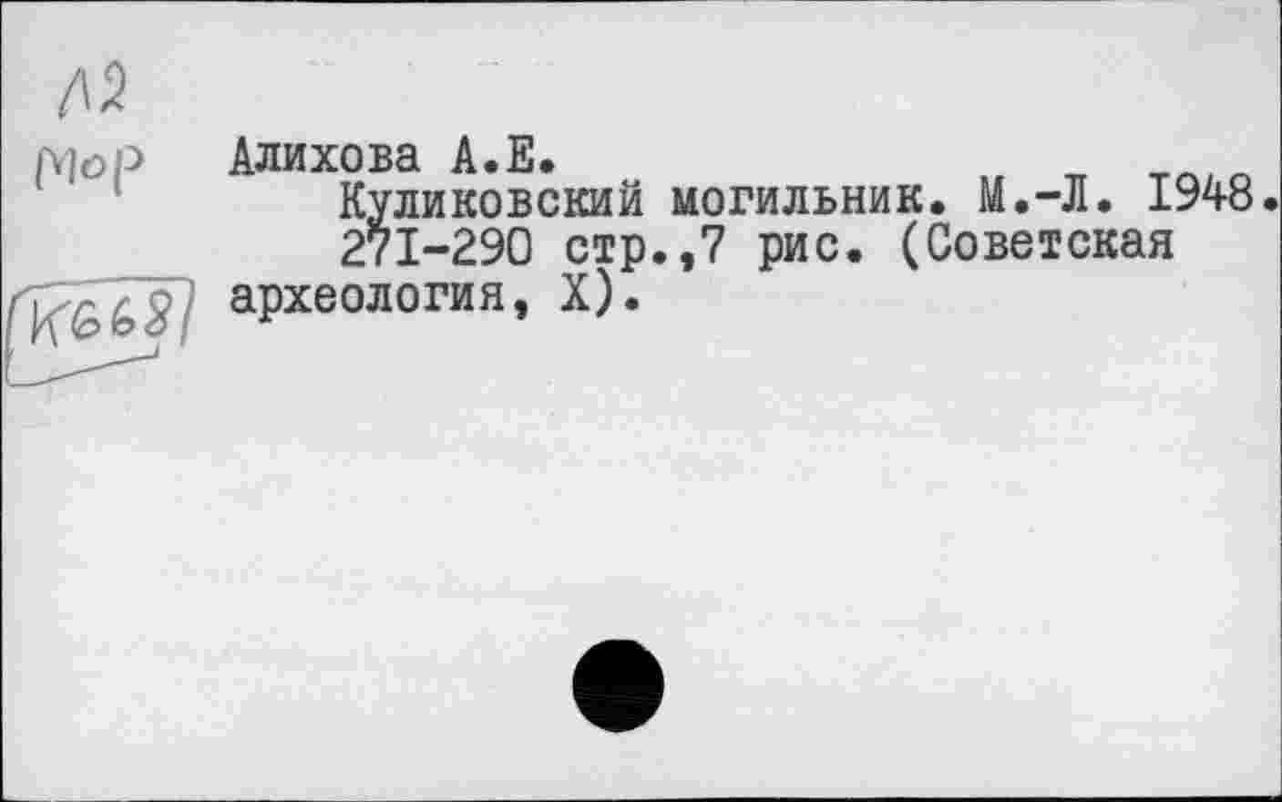 ﻿Алихова А.Е.	, т ТЛ1Г1
Куликовский могильник. М.-Л. 1948. 271-290 стр.,7 рис. (Советская
археология, X).